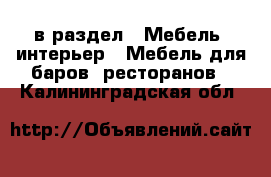  в раздел : Мебель, интерьер » Мебель для баров, ресторанов . Калининградская обл.